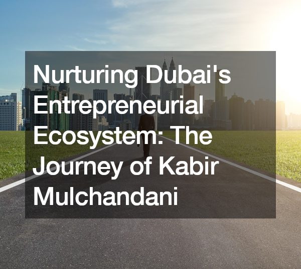 Nurturing Dubais Entrepreneurial Ecosystem The Journey of Kabir Mulchandani