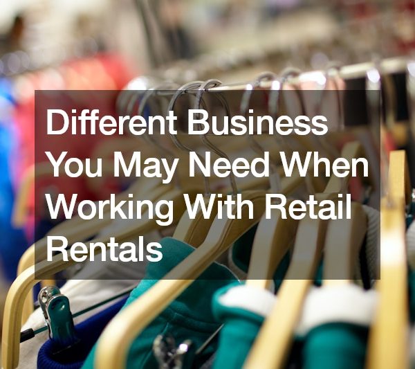 Different Business You May Need When Working With Retail Rentals
