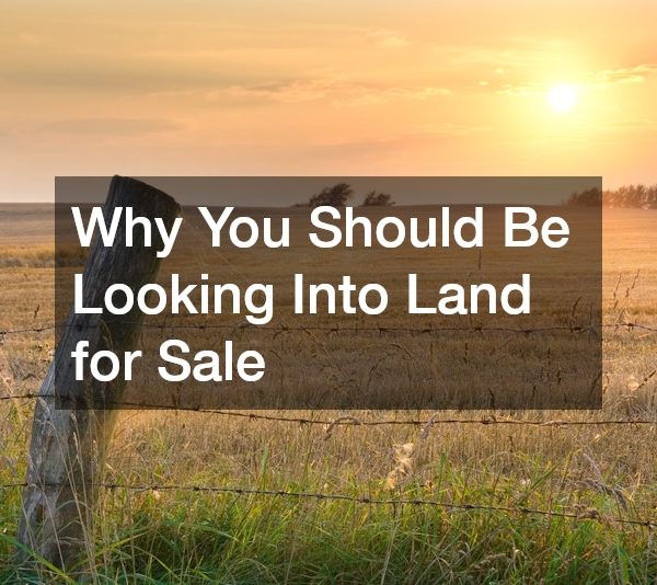 Why You Should Be Looking Into Land for Sale