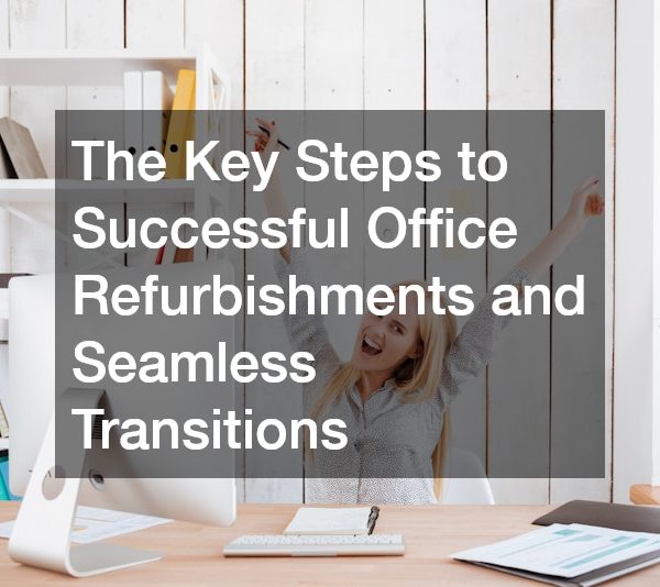 The Key Steps to Successful Office Refurbishments and Seamless Transitions