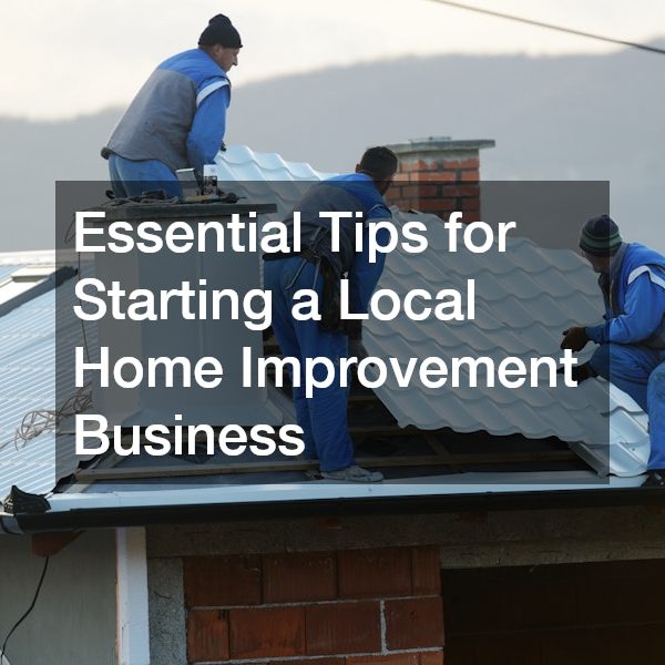 Essential Tips for Starting a Local Home Improvement Business