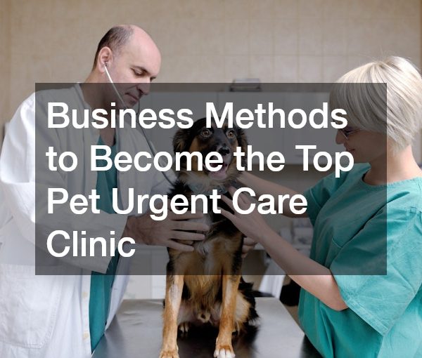 Business Methods to Become the Top Pet Urgent Care Clinic