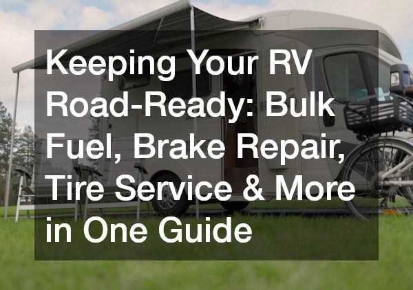 Keeping Your RV Road-Ready Bulk Fuel, Brake Repair, Tire Service and More in One Guide