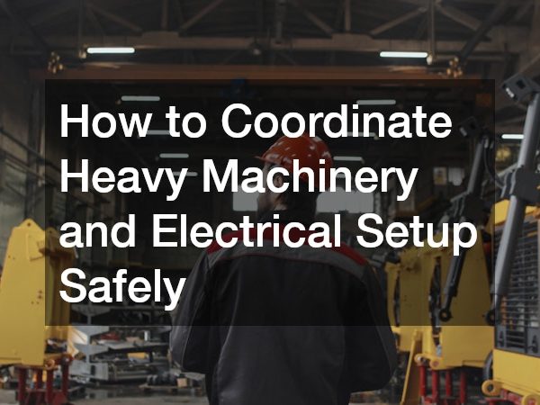 How to Coordinate Heavy Machinery and Electrical Setup Safely