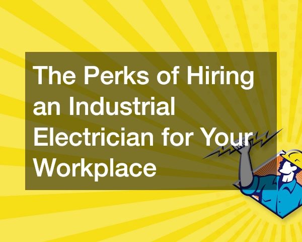 The Perks of Hiring an Industrial Electrician for Your Workplace