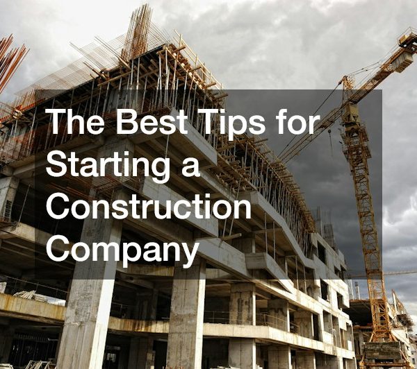 The Best Tips for Starting a Construction Company